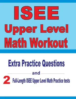Cvičenie z matematiky vyššej úrovne ISEE: Dodatočné cvičné otázky a dva cvičné testy ISEE vyššej úrovne z matematiky v plnej dĺžke - ISEE Upper Level Math Workout: Extra Practice Questions and Two Full-Length Practice ISEE Upper Level Math Tests