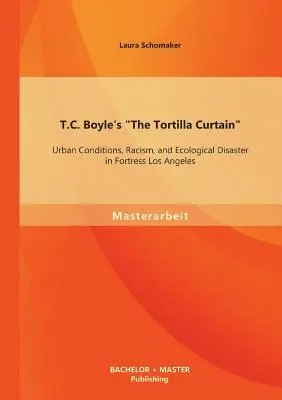 T. C. Boyle's The Tortilla Curtain (Tortilová opona): T. T. Tortilla: Mestské podmienky, rasizmus a ekologická katastrofa v pevnosti Los Angeles - T.C. Boyle's The Tortilla Curtain: Urban Conditions, Racism, and Ecological Disaster in Fortress Los Angeles