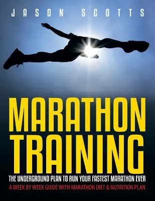 Maratónsky tréning: Podzemný plán, ako zabehnúť svoj najrýchlejší maratón v histórii: Sprievodca po týždňoch s maratónskou diétou a plánom výživy - Marathon Training: The Underground Plan To Run Your Fastest Marathon Ever: A Week by Week Guide With Marathon Diet & Nutrition Plan