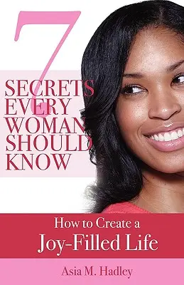 7 tajomstiev, ktoré by mala poznať každá žena: Ako si vytvoriť život plný radosti - 7 Secrets Every Woman Should Know: How to Create a Joy-Filled Life