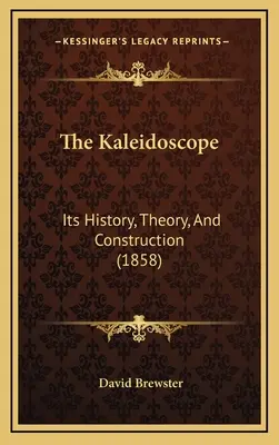 Kaleidoskop: Jeho história, teória a konštrukcia (1858) - The Kaleidoscope: Its History, Theory, And Construction (1858)