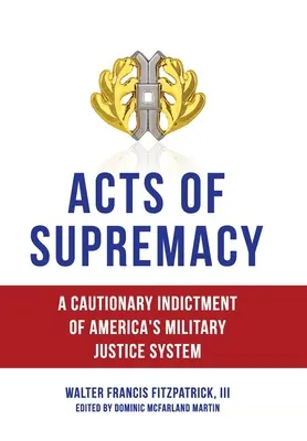 Akty nadradenosti: Výstražná obžaloba amerického vojenského súdnictva - Acts of Supremacy: A Cautionary Indictment of America's Military Justice System