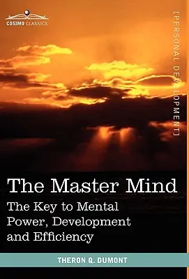 Majstrovská myseľ: Kľúč k mentálnej sile, rozvoju a efektivite - The Master Mind: The Key to Mental Power, Development and Efficiency