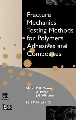 Fracture Mechanics Testing Methods for Polymers, Adhesives and Composites (Metódy testovania lomovej mechaniky polymérov, lepidiel a kompozitov): Zväzok 28 - Fracture Mechanics Testing Methods for Polymers, Adhesives and Composites: Volume 28