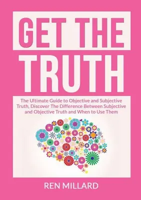 Získajte pravdu: dokonalý sprievodca objektívnou a subjektívnou pravdou, objavte rozdiel medzi subjektívnou a objektívnou pravdou a - Get the Truth: The Ultimate Guide to Objective and Subjective Truth, Discover The Difference Between Subjective and Objective Truth a