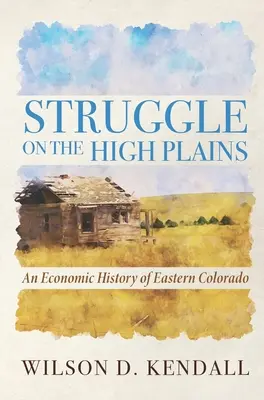 Boj na náhorných planinách: Hospodárske dejiny východného Colorada - Struggle On the High Plains: An Economic History of Eastern Colorado