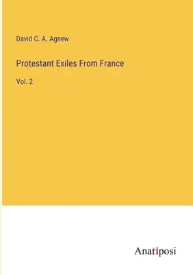 Protestantskí vyhnanci z Francúzska: 2. zväzok - Protestant Exiles From France: Vol. 2