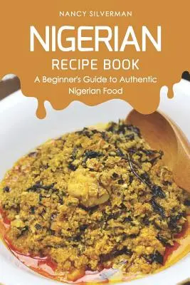 Nigérijská kniha receptov: Sprievodca pre začiatočníkov po autentických nigérijských jedlách - Nigerian Recipe Book: A Beginner's Guide to Authentic Nigerian Food