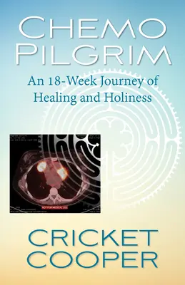 Pútnik na chemoterapiu: 18-týždňová cesta za uzdravením a svätosťou - Chemo Pilgrim: An 18-Week Journey of Healing and Holiness