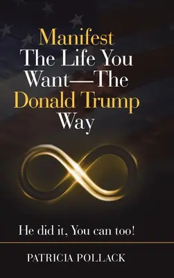 Manifestujte život, aký chcete - spôsobom Donalda Trumpa: Dokázal to on, môžete aj vy! - Manifest the Life You Want - the Donald Trump Way: He Did It, You Can Too!