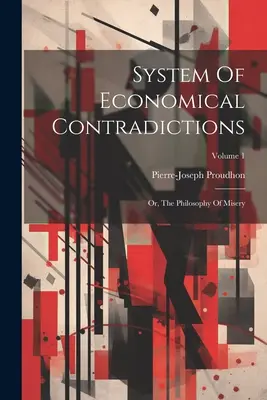 Systém ekonomických protirečení: alebo filozofia biedy; 1. diel - System Of Economical Contradictions: Or, The Philosophy Of Misery; Volume 1