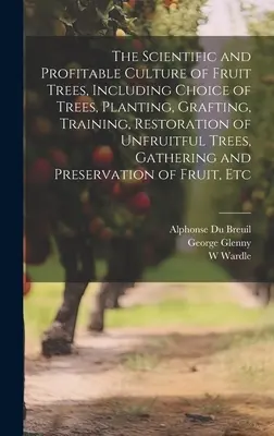 Vedecké a výnosné pestovanie ovocných stromov, vrátane výberu stromov, výsadby, štepenia, výchovy, obnovy neúrodných stromov, zberu - The Scientific and Profitable Culture of Fruit Trees, Including Choice of Trees, Planting, Grafting, Training, Restoration of Unfruitful Trees, Gather