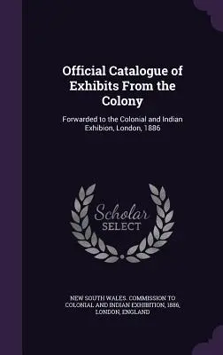 Oficiálny katalóg exponátov z kolónie: Zaslaný na koloniálnu a indickú výstavu v Londýne, 1886 - Official Catalogue of Exhibits From the Colony: Forwarded to the Colonial and Indian Exhibion, London, 1886