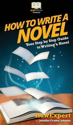 Ako napísať román: Ako napísať román: Váš sprievodca krok za krokom - How To Write a Novel: Your Step By Step Guide To Writing a Novel