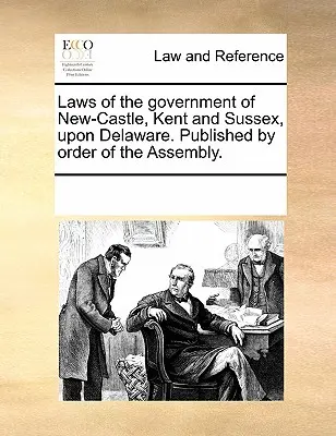 Zákony vlády New-Castle, Kentu a Sussexu v Delaware. Vydané na príkaz zhromaždenia. - Laws of the Government of New-Castle, Kent and Sussex Upon Delaware. Published by Order of the Assembly.