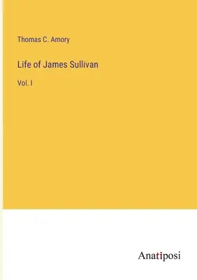 Život Jamesa Sullivana: I. - Life of James Sullivan: Vol. I