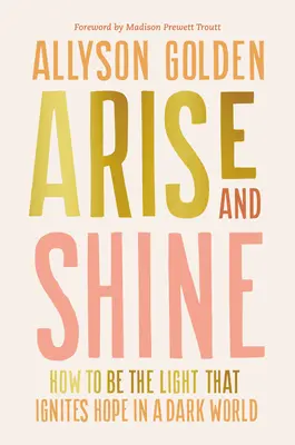 Vstaň a žiari: Ako byť svetlom, ktoré zapaľuje nádej v temnom svete - Arise and Shine: How to Be the Light That Ignites Hope in a Dark World