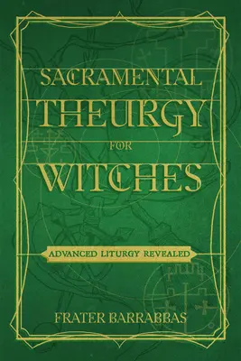 Sviatostná teurgia pre čarodejnice: Liturgia pre pokročilých: Odhalenie liturgie pre čarodejnice - Sacramental Theurgy for Witches: Advanced Liturgy Revealed