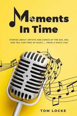 Moments In Time: Príbehy o umelcoch a piesňach 50., 60. a 70. rokov. Pre fanúšikov hudby ... Od fanúšika hudby - Moments In Time: Stories About Artists And Songs Of The 50s, 60s, And 70s. For Fans Of Music ... From A Music Fan