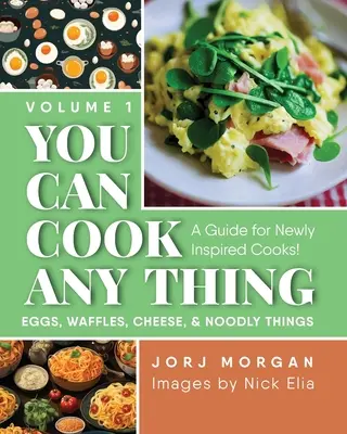 Môžete variť čokoľvek: Príručka pre novoinšpirovaných kuchárov! Vajíčka, vafle, syry a chrumkavé veci - You Can Cook Any Thing: A Guide for Newly Inspired Cooks! Eggs, Waffles, Cheese & Noodly Things