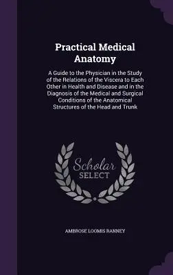 Praktická lekárska anatómia: A Guide to the Physician in the Study of the Relations of the Viscera to Each Other in Health and Disease and in the D - Practical Medical Anatomy: A Guide to the Physician in the Study of the Relations of the Viscera to Each Other in Health and Disease and in the D