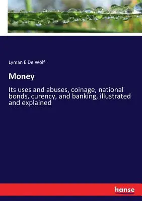 Peniaze: Jeho použitie a zneužitie, mince, štátne dlhopisy, kurent a bankovníctvo, ilustrované a vysvetlené - Money: Its uses and abuses, coinage, national bonds, curency, and banking, illustrated and explained
