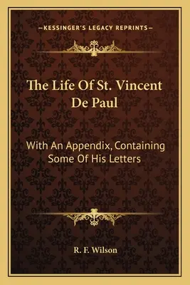 Život svätého Vincenta de Paul: Svätého Vincenta: s dodatkom, ktorý obsahuje niektoré z jeho listov - The Life Of St. Vincent De Paul: With An Appendix, Containing Some Of His Letters
