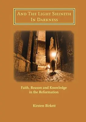 A svetlo svieti v tme: Viera, rozum a poznanie v reformácii - And The Light Shineth In Darkness: Faith, Reason and Knowledge in the Reformation