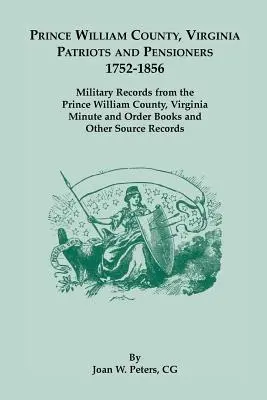 Prince William County, Virginia Patriots and Pensioners, 1752-1856 (Vlastenci a dôchodcovia v okrese Prince William, Virgínia, 1752-1856). Vojenské záznamy z protokolov a rozkazných kníh okresu Prince William vo Virgínii a - Prince William County, Virginia Patriots and Pensioners, 1752-1856. Military Records from the Prince William County, Virginia Minute and Order Books a