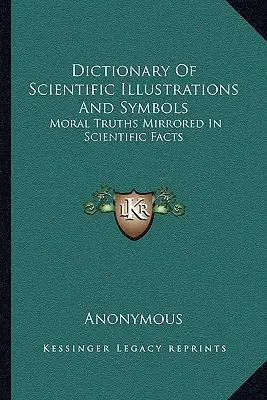 Slovník vedeckých ilustrácií a symbolov: Morálne pravdy sa zrkadlia vo vedeckých faktoch - Dictionary Of Scientific Illustrations And Symbols: Moral Truths Mirrored In Scientific Facts