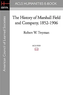 Dejiny spoločnosti Marshall Field and Company, 1852-1906 - The History of Marshall Field and Company, 1852-1906