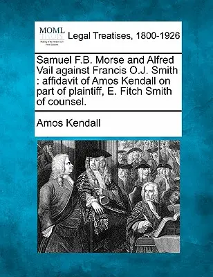 Samuel F. B. Morse a Alfred Vail proti Francisovi O. J. Smithovi: Vydanie čestného vyhlásenia Amosa Kendalla na strane žalobcu, E. Fitch Smitha ako právneho zástupcu. - Samuel F.B. Morse and Alfred Vail Against Francis O.J. Smith: Affidavit of Amos Kendall on Part of Plaintiff, E. Fitch Smith of Counsel.