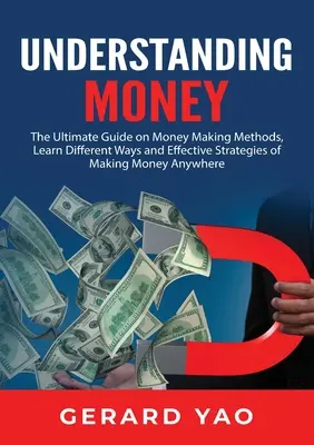 Understanding Money: Naučte sa rôzne spôsoby a účinné stratégie, ako zarobiť peniaze kdekoľvek - Understanding Money: The Ultimate Guide on Money Making Methods, Learn Different Ways and Effective Strategies of Making Money Anywhere