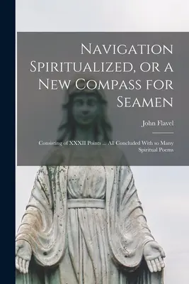 Navigation Spiritualized, or a new Compass for Seamen: všetky zakončené mnohými duchovnými básňami... - Navigation Spiritualized, or a new Compass for Seamen: Consisting of XXXII Points ... all Concluded With so Many Spiritual Poems