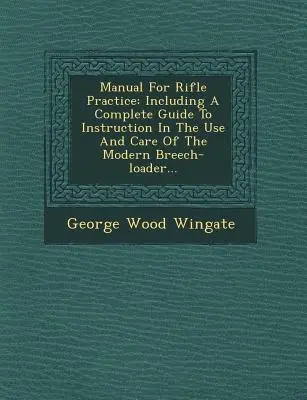 Príručka pre streleckú prax: Vrátane kompletného návodu na používanie a starostlivosť o moderné pušky s predpažbím... - Manual for Rifle Practice: Including a Complete Guide to Instruction in the Use and Care of the Modern Breech-Loader...