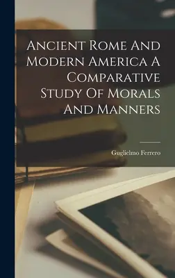 Staroveký Rím a moderná Amerika: porovnávacia štúdia o morálke a mravoch - Ancient Rome And Modern America A Comparative Study Of Morals And Manners