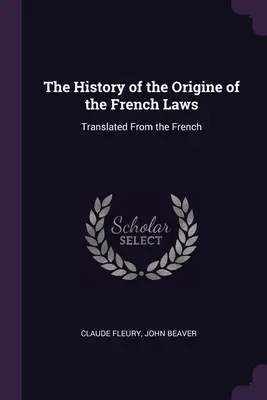 Dejiny vzniku francúzskych zákonov: Preklad z francúzštiny - The History of the Origine of the French Laws: Translated From the French