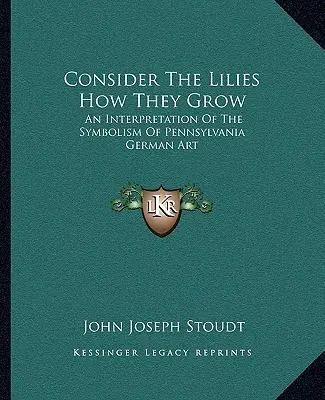 Uvažuj o ľaliách, ako rastú: Výklad symboliky pennsylvánskeho nemeckého umenia - Consider The Lilies How They Grow: An Interpretation Of The Symbolism Of Pennsylvania German Art