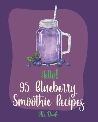 Ahoj! 95 receptov na čučoriedkové smoothie: Najlepšie čučoriedkové smoothie pre začiatočníkov [Superfood Smoothie Cookbook, zeleninové a ovocné smoothie R - Hello! 95 Blueberry Smoothie Recipes: Best Blueberry Smoothie Cookbook Ever For Beginners [Superfood Smoothie Cookbook, Vegetable And Fruit Smoothie R