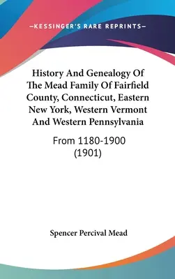 História a genealógia rodiny Meadovcov z okresu Fairfield, Connecticut, východný New York, západný Vermont a západná Pensylvánia: Od roku 1180 do roku 1900 - History And Genealogy Of The Mead Family Of Fairfield County, Connecticut, Eastern New York, Western Vermont And Western Pennsylvania: From 1180-1900