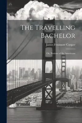 Cestujúci starý mládenec alebo predstavy o Američanoch - The Travelling Bachelor; or, Notions of the Americans