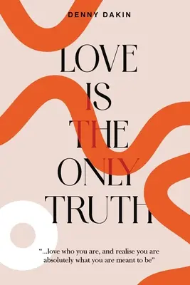Láska je jediná pravda: Milujte to, kým ste, a uvedomte si, že ste absolútne tým, čím máte byť - Love Is the Only Truth: Love who you are, and realise you are absolutely what you are meant to be