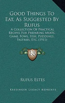 Dobré veci na jedenie podľa návrhu Rufusa: A Collection of Practical Recipes For Preparing Meats, Game, Fowl, Fish, Puddings, Pastry, Etc. - Good Things To Eat, As Suggested By Rufus: A Collection Of Practical Recipes For Preparing Meats, Game, Fowl, Fish, Puddings, Pastries, Etc.