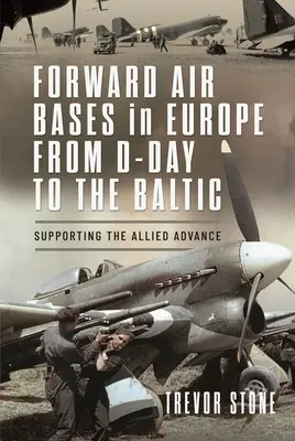 Predsunuté letecké základne v Európe od Dňa D po Baltik: Podpora postupu spojencov - Forward Air Bases in Europe from D-Day to the Baltic: Supporting the Allied Advance