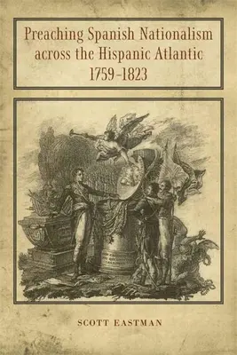 Kázanie španielskeho nacionalizmu v hispánskom Atlantiku, 1759-1823 - Preaching Spanish Nationalism Across the Hispanic Atlantic, 1759-1823