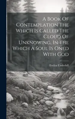 Kniha o rozjímaní, ktoré sa nazýva Oblak nevedomosti, v ktorom je duša spojená s Bohom - A Book Of Contemplation The Which Is Called The Cloud Of Unknowing, In The Which A Soul Is Oned With God