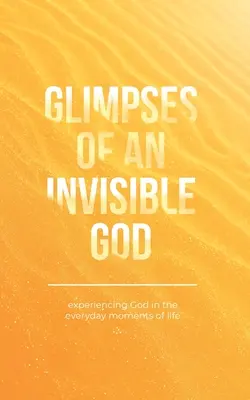 Záblesky neviditeľného Boha: Prežívanie Boha v každodenných okamihoch života - Glimpses of an Invisible God: Experiencing God in the Everyday Moments of Life