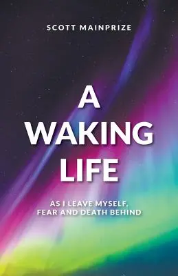 Prebúdzajúci sa život - Ako nechávam za sebou seba, strach a smrť - A Waking Life - As I Leave Myself, Fear and Death Behind