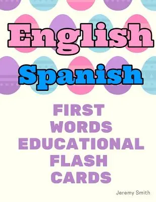 Anglicko-španielske prvé slová vzdelávacie flash karty: Učenie základných slovíčok pre chlapcov dievčatá batoľatá dieťa škôlka predškoláci a deti - English Spanish First Words Educational Flash Cards: Learning basic vocabulary for boys girls toddlers baby kindergarten preschool and kids
