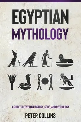 Egyptská mytológia: Sprievodca egyptskou históriou, bohmi a mytológiou - Egyptian Mythology: A Guide to Egyptian History, Gods, and Mythology